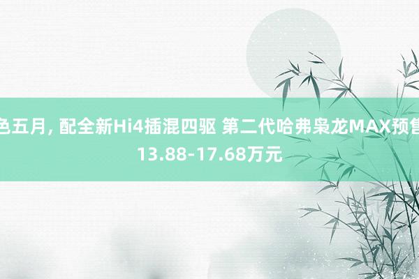 色五月, 配全新Hi4插混四驱 第二代哈弗枭龙MAX预售13