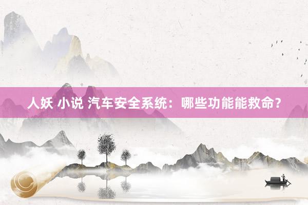 人妖 小说 汽车安全系统：哪些功能能救命？