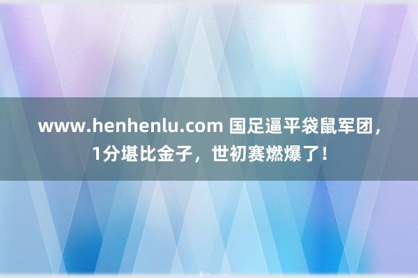 www.henhenlu.com 国足逼平袋鼠军团，1分堪比金子，世初赛燃爆了！