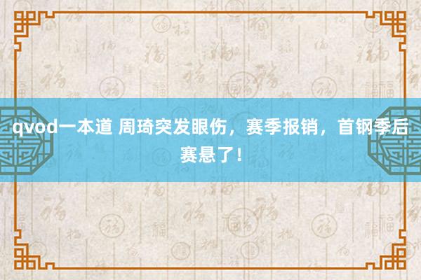 qvod一本道 周琦突发眼伤，赛季报销，首钢季后赛悬了！