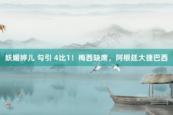 妖媚婷儿 勾引 4比1！梅西缺席，阿根廷大捷巴西
