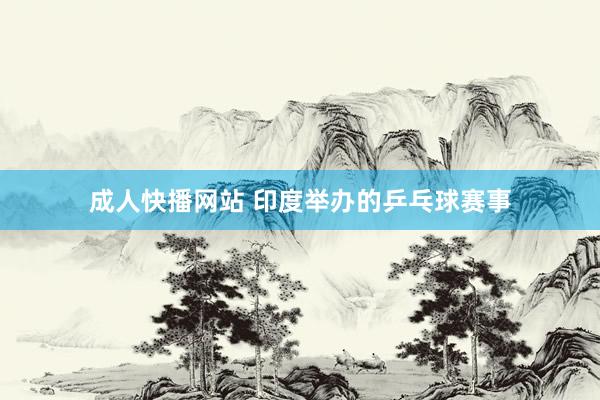 成人快播网站 印度举办的乒乓球赛事