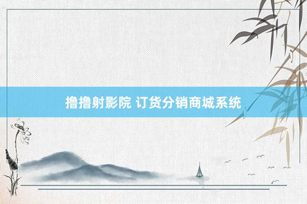 撸撸射影院 订货分销商城系统