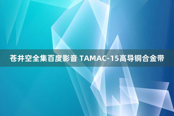 苍井空全集百度影音 TAMAC-15高导铜合金带