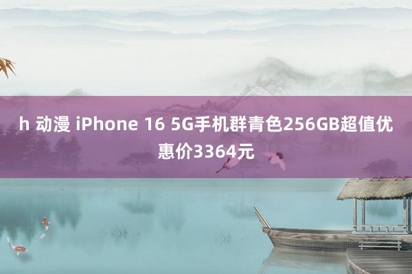 h 动漫 iPhone 16 5G手机群青色256GB超值优惠价3364元