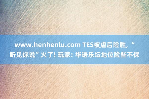 www.henhenlu.com TES被虐后险胜, “听见