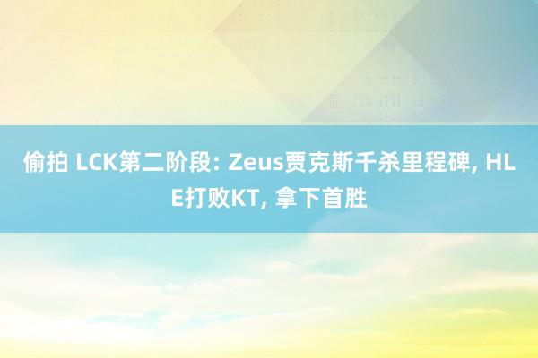 偷拍 LCK第二阶段: Zeus贾克斯千杀里程碑, HLE打