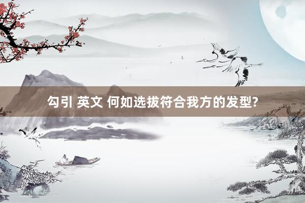 勾引 英文 何如选拔符合我方的发型?
