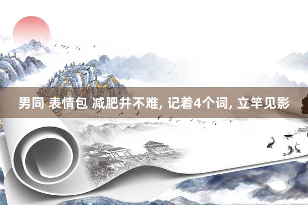 男同 表情包 减肥并不难, 记着4个词, 立竿见影