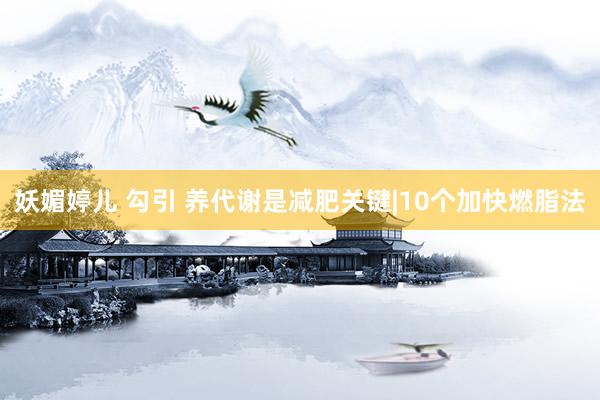 妖媚婷儿 勾引 养代谢是减肥关键|10个加快燃脂法