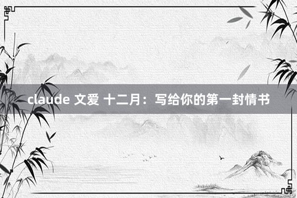 claude 文爱 十二月：写给你的第一封情书