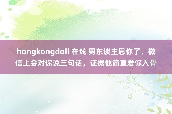 hongkongdoll 在线 男东谈主思你了，微信上会对你