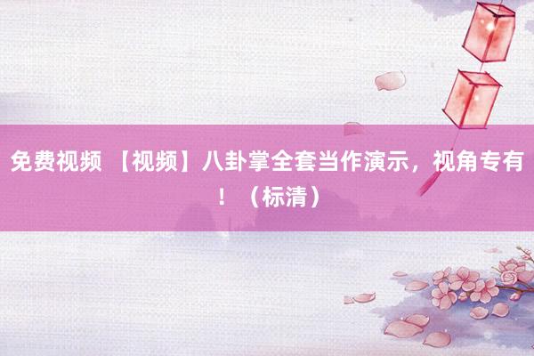 免费视频 【视频】八卦掌全套当作演示，视角专有！（标清）