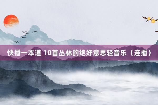 快播一本道 10首丛林的绝好意思轻音乐（连播）