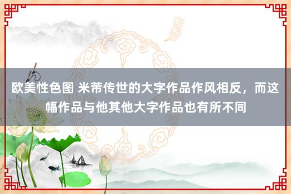 欧美性色图 米芾传世的大字作品作风相反，而这幅作品与他其他大字作品也有所不同