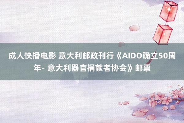 成人快播电影 意大利邮政刊行《AIDO确立50周年- 意大利器官捐献者协会》邮票