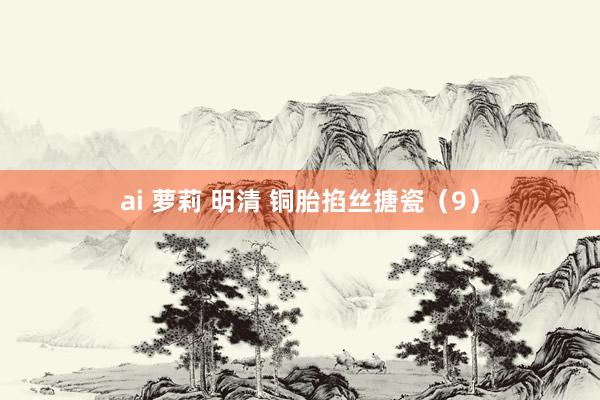 ai 萝莉 明清 铜胎掐丝搪瓷（9）