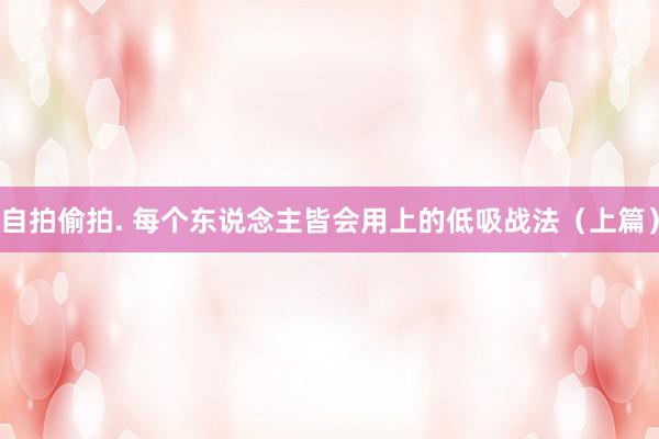 自拍偷拍. 每个东说念主皆会用上的低吸战法（上篇）