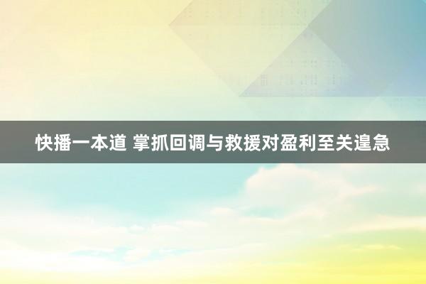 快播一本道 掌抓回调与救援对盈利至关遑急