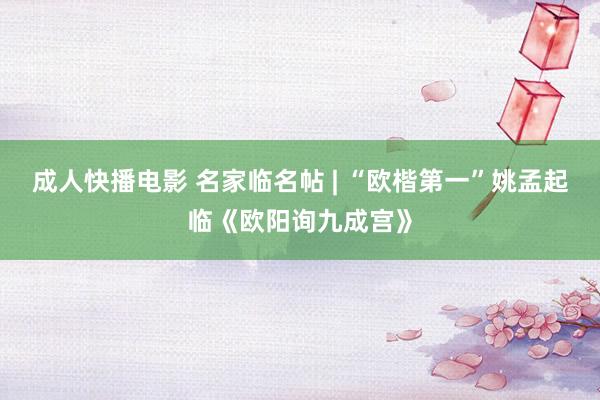 成人快播电影 名家临名帖 | “欧楷第一”姚孟起临《欧阳询九成宫》