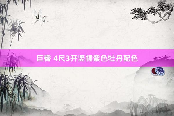 巨臀 4尺3开竖幅紫色牡丹配色