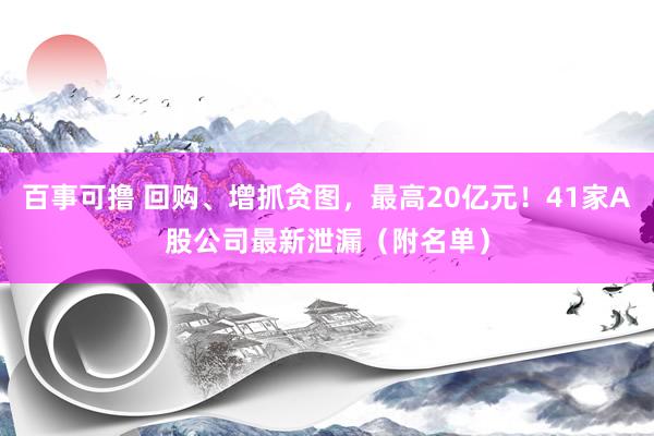 百事可撸 回购、增抓贪图，最高20亿元！41家A股公司最新泄