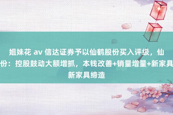 姐妹花 av 信达证券予以仙鹤股份买入评级，仙鹤股份：控股鼓