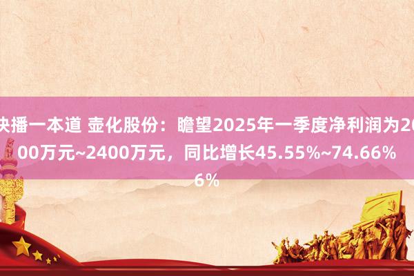 快播一本道 壶化股份：瞻望2025年一季度净利润为2000万元~2400万元，同比增长45.55%~74.66%