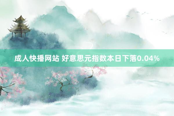 成人快播网站 好意思元指数本日下落0.04%